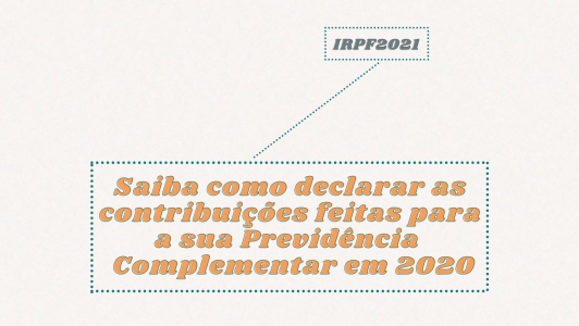 PASSO A PASSO IRPF 2021:  Saiba como declarar as contribuições feitas para a previdência complementar em 2020